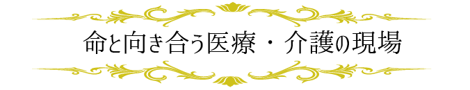 命と向き合う医療・介護の現場