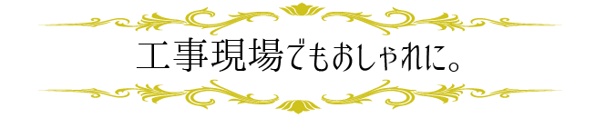 工事現場でもオシャレ！